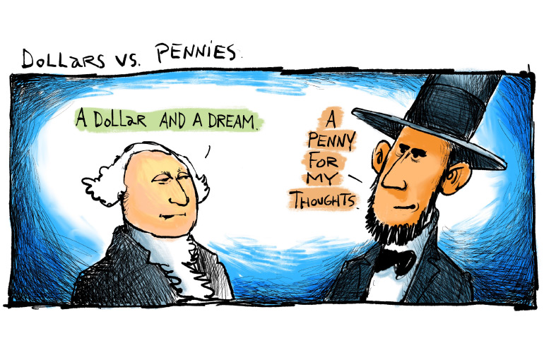 Dollars vs. pennies cartoon with George Washington saying "A dollar and a dream" and Abe Lincoln saying, "Penny for your thoughts" by Mickey Paraskevas