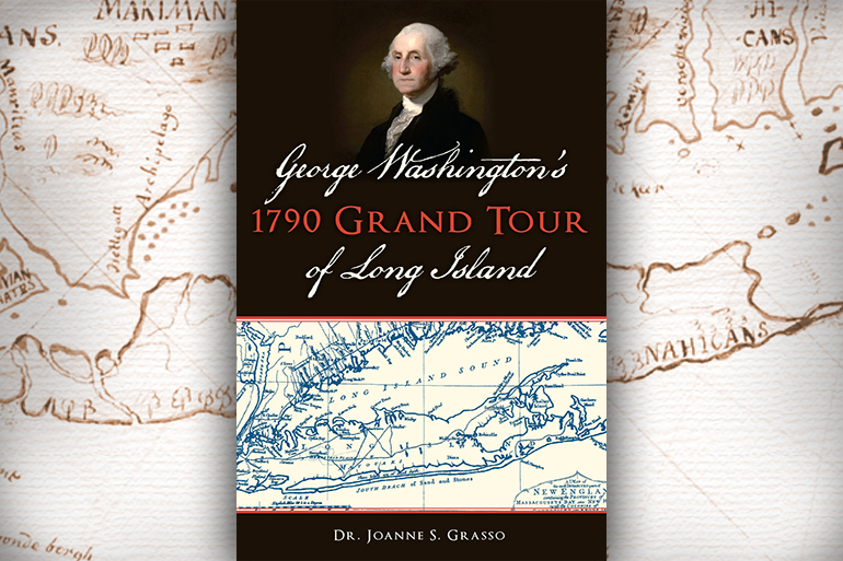 Cover of "George Washington’s 1790 Grand Tour of Long Island" by Dr. Joanne Grasso, Arcadia Publishing, with antique Long Island map in background